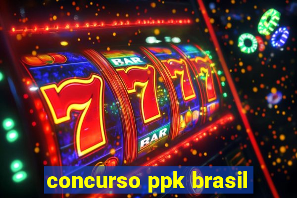 concurso ppk brasil